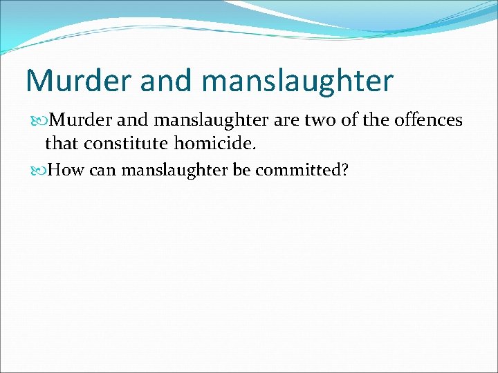 Murder and manslaughter are two of the offences that constitute homicide. How can manslaughter