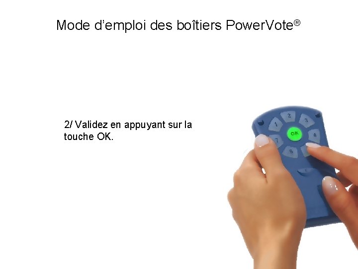 Mode d’emploi des boîtiers Power. Vote® 2/ Validez en appuyant sur la touche OK.