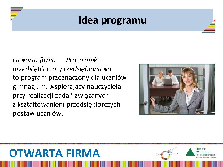 Idea programu Otwarta firma — Pracownik– przedsiębiorca–przedsiębiorstwo to program przeznaczony dla uczniów gimnazjum, wspierający