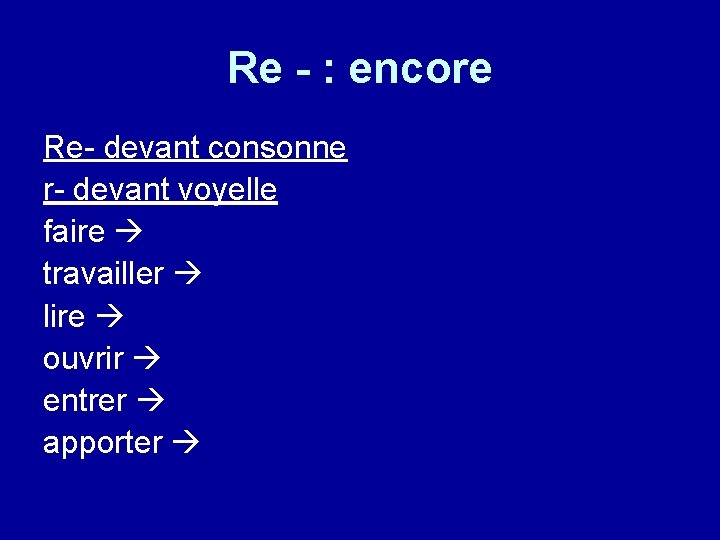 Re - : encore Re- devant consonne r- devant voyelle faire travailler lire ouvrir