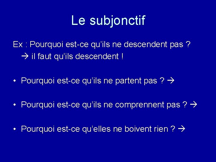 Le subjonctif Ex : Pourquoi est-ce qu’ils ne descendent pas ? il faut qu’ils