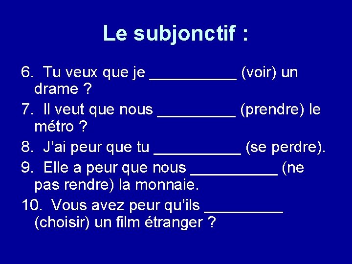 Le subjonctif : 6. Tu veux que je _____ (voir) un drame ? 7.