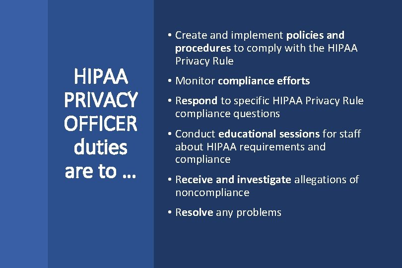 HIPAA PRIVACY OFFICER duties are to … • Create and implement policies and procedures