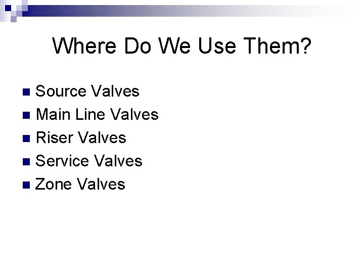 Where Do We Use Them? Source Valves n Main Line Valves n Riser Valves