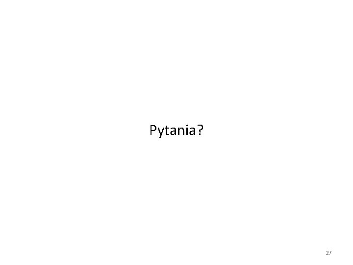 Pytania? 27 