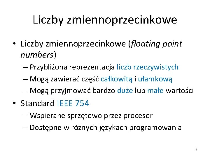 Liczby zmiennoprzecinkowe • Liczby zmiennoprzecinkowe (floating point numbers) – Przybliżona reprezentacja liczb rzeczywistych –