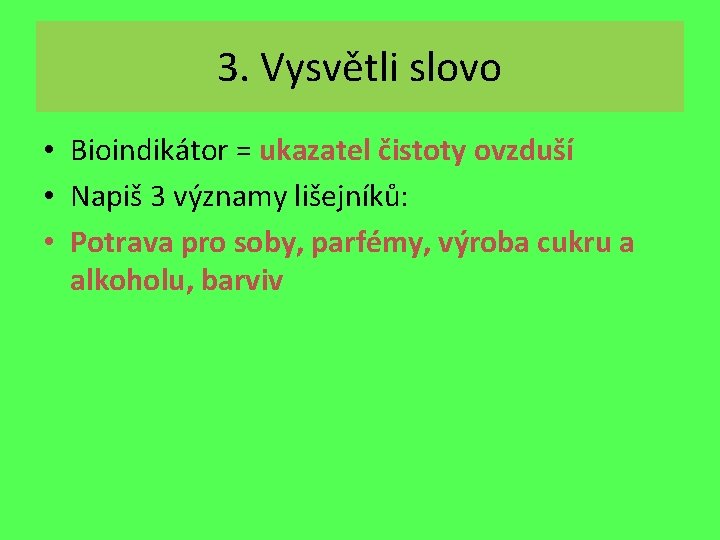 3. Vysvětli slovo • Bioindikátor = ukazatel čistoty ovzduší • Napiš 3 významy lišejníků: