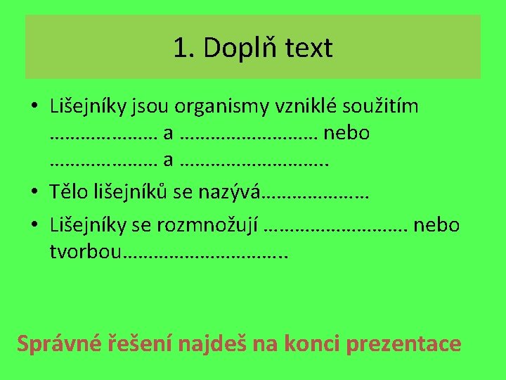 1. Doplň text • Lišejníky jsou organismy vzniklé soužitím ………………… a …………… nebo …………………