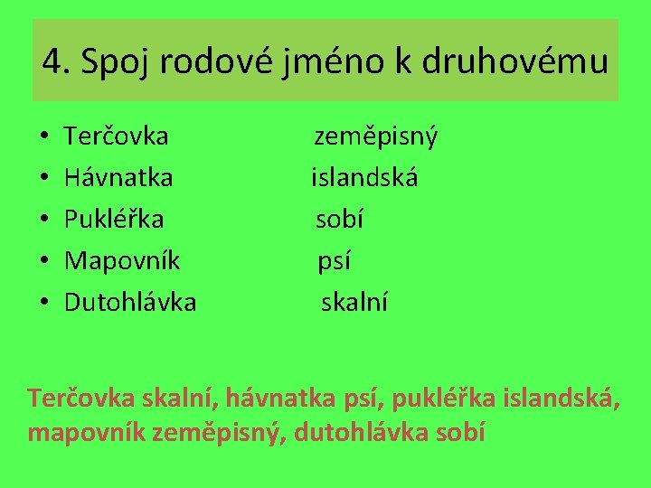 4. Spoj rodové jméno k druhovému • • • Terčovka Hávnatka Pukléřka Mapovník Dutohlávka