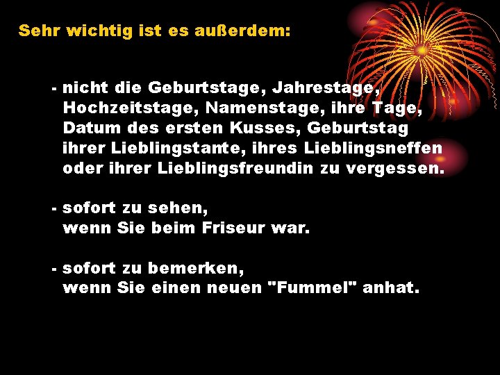 Sehr wichtig ist es außerdem: - nicht die Geburtstage, Jahrestage, Hochzeitstage, Namenstage, ihre Tage,