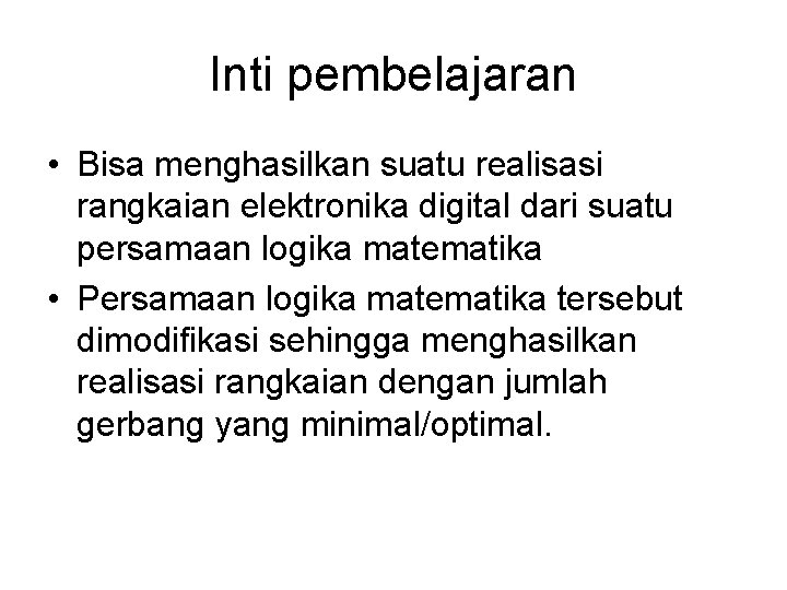 Inti pembelajaran • Bisa menghasilkan suatu realisasi rangkaian elektronika digital dari suatu persamaan logika