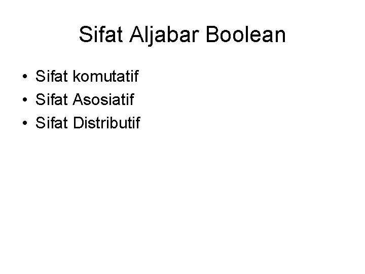 Sifat Aljabar Boolean • Sifat komutatif • Sifat Asosiatif • Sifat Distributif 