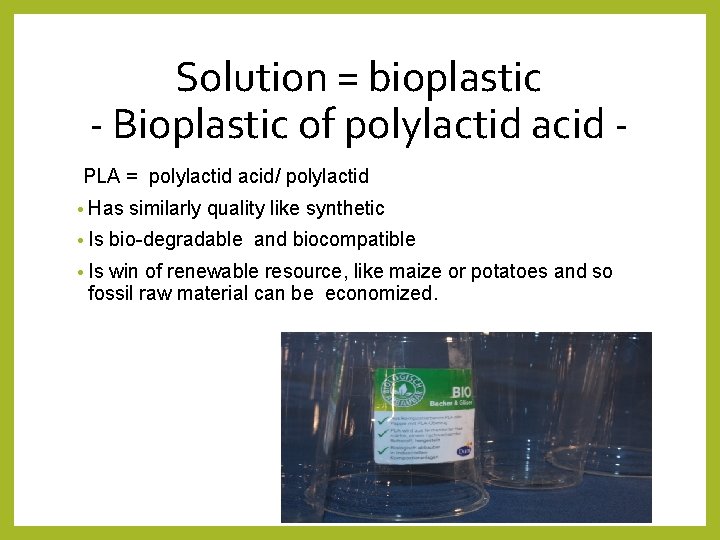 Solution = bioplastic - Bioplastic of polylactid acid PLA = polylactid acid/ polylactid •