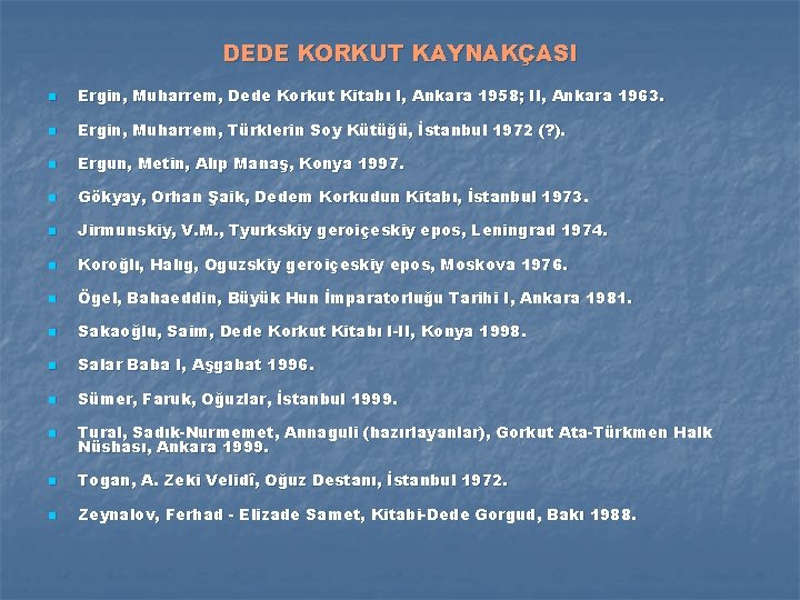 DEDE KORKUT KAYNAKÇASI n Ergin, Muharrem, Dede Korkut Kitabı I, Ankara 1958; II, Ankara