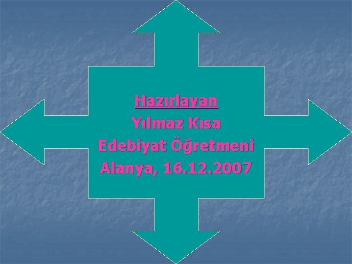 Hazırlayan Yılmaz Kısa Edebiyat Öğretmeni Alanya, 16. 12. 2007 