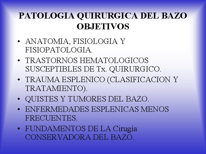 PATOLOGIA QUIRURGICA DEL BAZO OBJETIVOS • ANATOMIA, FISIOLOGIA Y FISIOPATOLOGIA. • TRASTORNOS HEMATOLOGICOS SUSCEPTIBLES