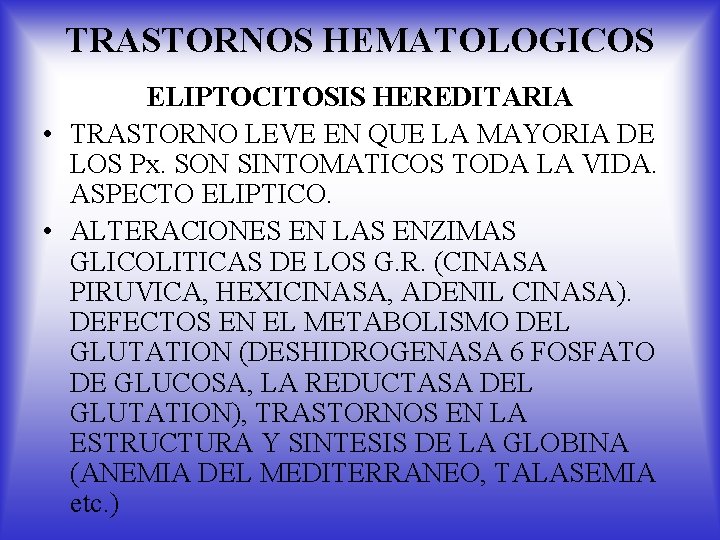 TRASTORNOS HEMATOLOGICOS ELIPTOCITOSIS HEREDITARIA • TRASTORNO LEVE EN QUE LA MAYORIA DE LOS Px.