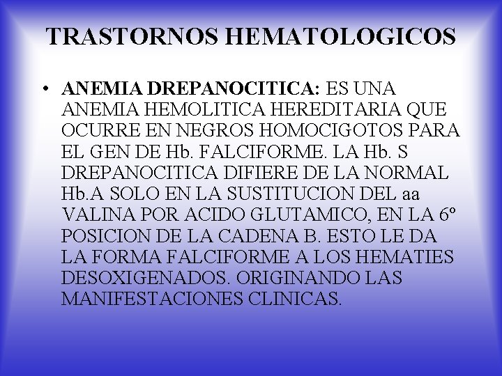 TRASTORNOS HEMATOLOGICOS • ANEMIA DREPANOCITICA: ES UNA ANEMIA HEMOLITICA HEREDITARIA QUE OCURRE EN NEGROS