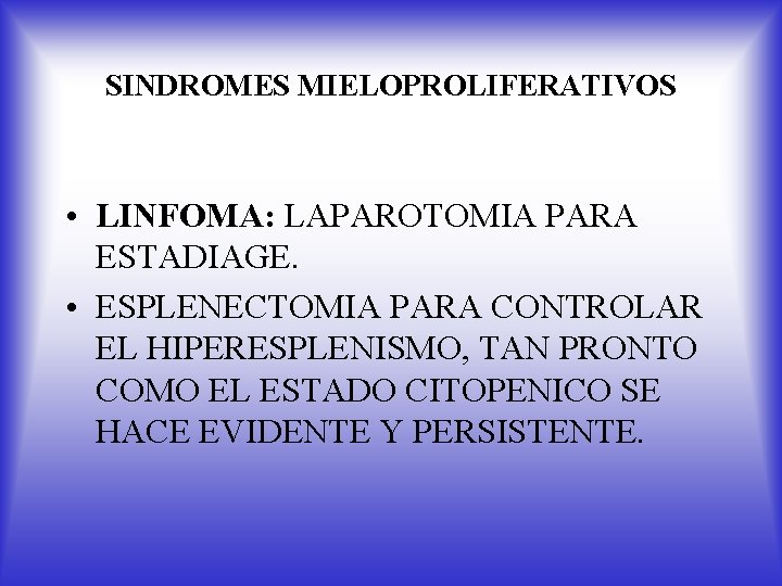 SINDROMES MIELOPROLIFERATIVOS • LINFOMA: LAPAROTOMIA PARA ESTADIAGE. • ESPLENECTOMIA PARA CONTROLAR EL HIPERESPLENISMO, TAN