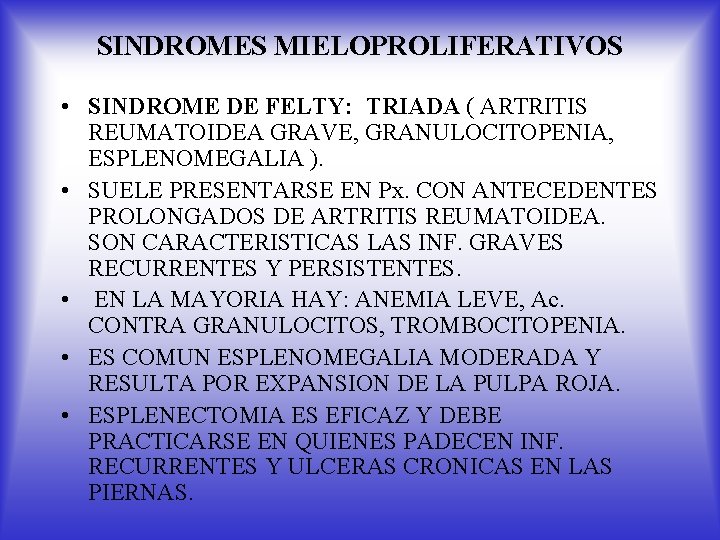 SINDROMES MIELOPROLIFERATIVOS • SINDROME DE FELTY: TRIADA ( ARTRITIS REUMATOIDEA GRAVE, GRANULOCITOPENIA, ESPLENOMEGALIA ).