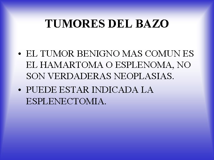 TUMORES DEL BAZO • EL TUMOR BENIGNO MAS COMUN ES EL HAMARTOMA O ESPLENOMA,