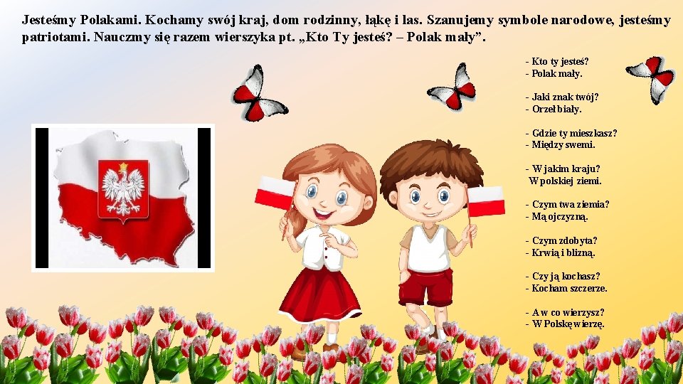 Jesteśmy Polakami. Kochamy swój kraj, dom rodzinny, łąkę i las. Szanujemy symbole narodowe, jesteśmy