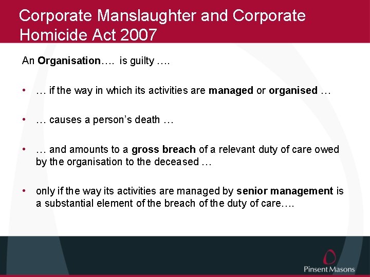 Corporate Manslaughter and Corporate Homicide Act 2007 An Organisation…. is guilty …. • …