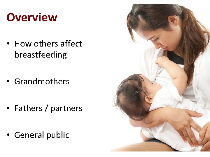 Overview • How others affect breastfeeding • Grandmothers • Fathers / partners • General Overview • How others affect breastfeeding • Grandmothers • Fathers / partners • General