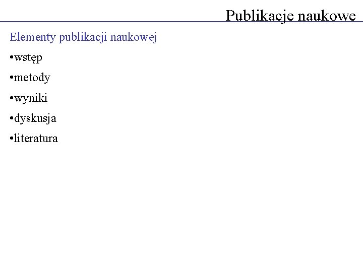 Publikacje naukowe Elementy publikacji naukowej • wstęp • metody • wyniki • dyskusja •