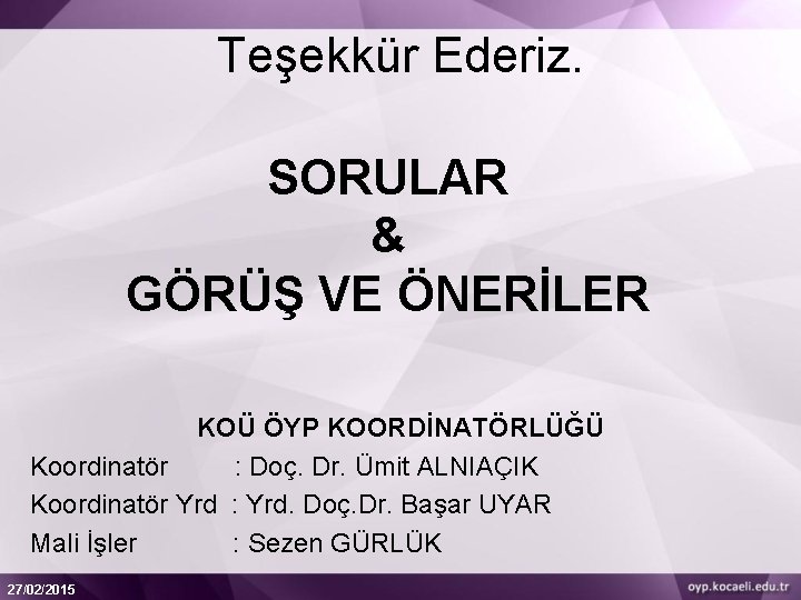 Teşekkür Ederiz. SORULAR & GÖRÜŞ VE ÖNERİLER KOÜ ÖYP KOORDİNATÖRLÜĞÜ Koordinatör : Doç. Dr.