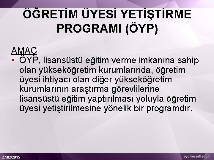 ÖĞRETİM ÜYESİ YETİŞTİRME PROGRAMI (ÖYP) AMAÇ • ÖYP, lisansüstü eğitim verme imkanına sahip olan