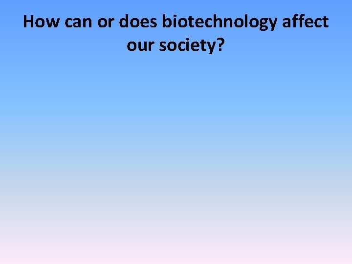 How can or does biotechnology affect our society? 