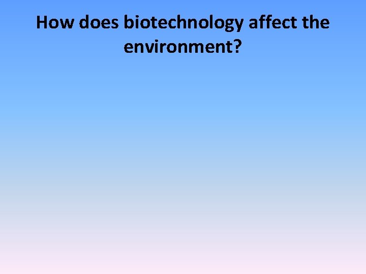 How does biotechnology affect the environment? 