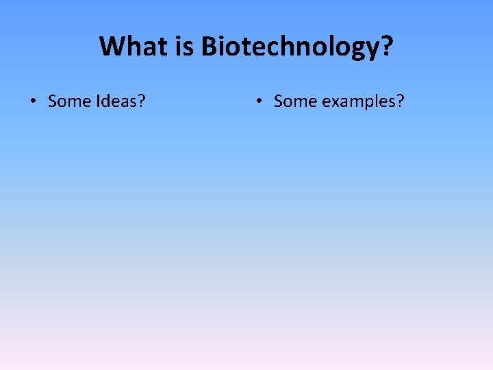 What is Biotechnology? • Some Ideas? • Some examples? 