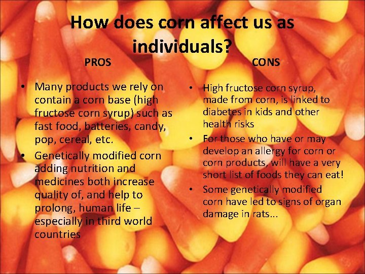 How does corn affect us as individuals? PROS CONS • Many products we rely