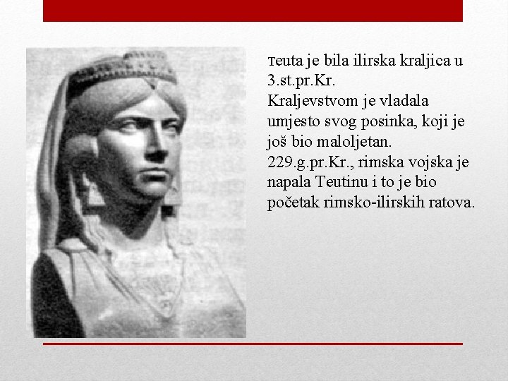 Teuta je bila ilirska kraljica u 3. st. pr. Kraljevstvom je vladala umjesto svog