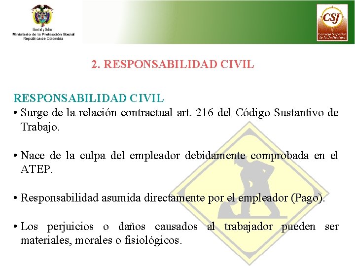 2. RESPONSABILIDAD CIVIL • Surge de la relación contractual art. 216 del Código Sustantivo