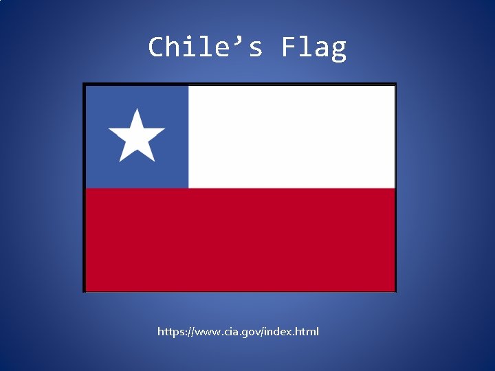 Chile’s Flag https: //www. cia. gov/index. html 
