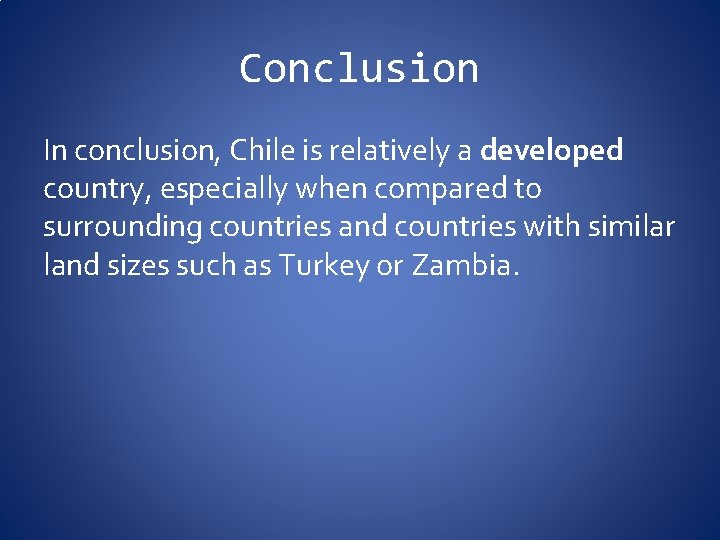 Conclusion In conclusion, Chile is relatively a developed country, especially when compared to surrounding