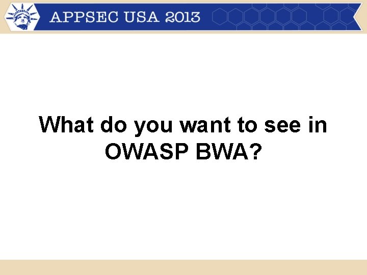 What do you want to see in OWASP BWA? What do you want to see in OWASP BWA?