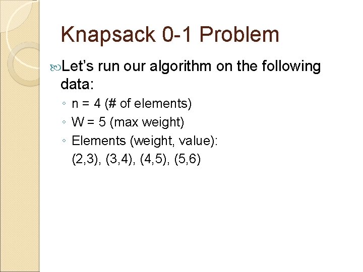 Knapsack 0 -1 Problem Let’s run our algorithm on the following data: ◦ n