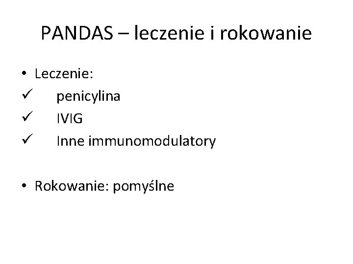 PANDAS – leczenie i rokowanie • Leczenie: ü penicylina ü IVIG ü Inne immunomodulatory
