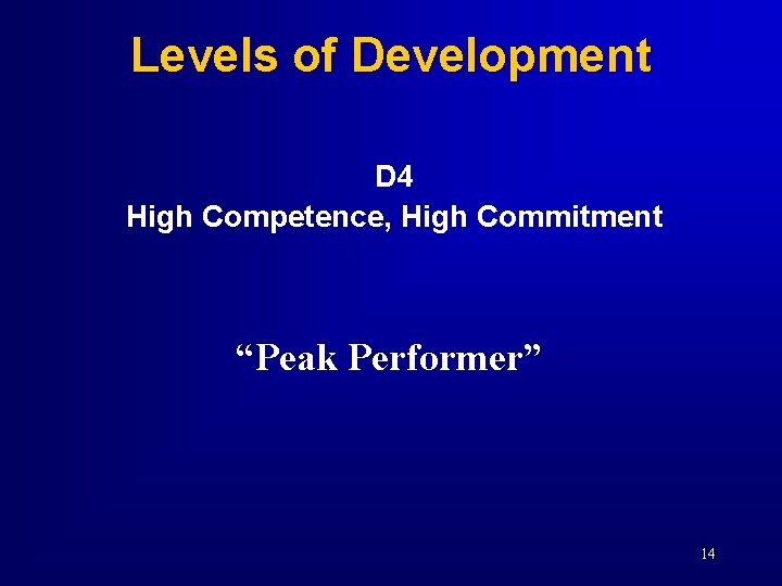 Levels of Development D 4 High Competence, High Commitment “Peak Performer” 14 