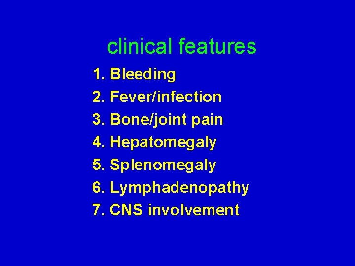  clinical features 1. Bleeding 2. Fever/infection 3. Bone/joint pain 4. Hepatomegaly 5. Splenomegaly