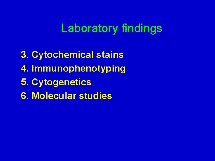  Laboratory findings 3. Cytochemical stains 4. Immunophenotyping 5. Cytogenetics 6. Molecular studies 