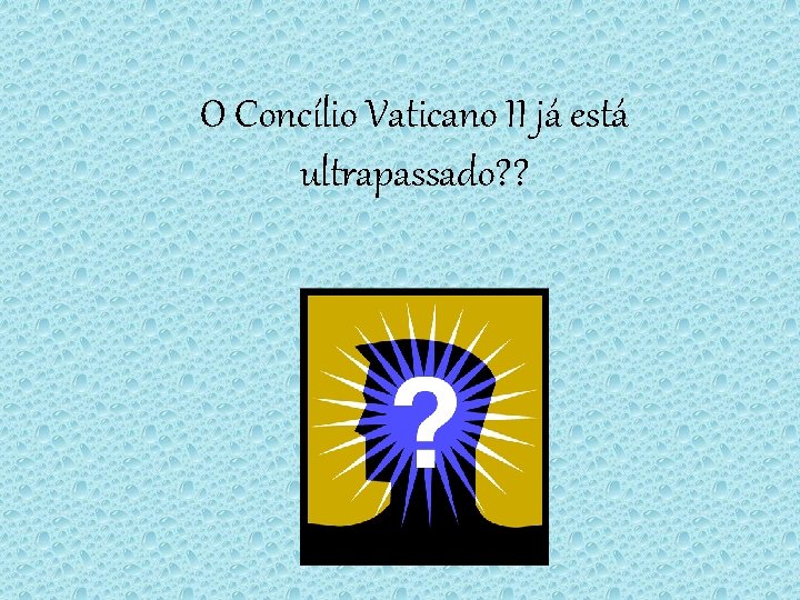 O Concílio Vaticano II já está ultrapassado? ? 