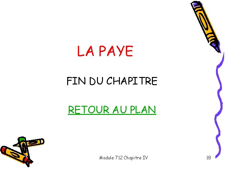 LA PAYE FIN DU CHAPITRE RETOUR AU PLAN Module 712 Chapitre IV 18 