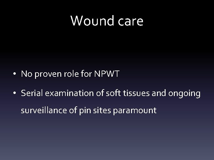 Wound care • No proven role for NPWT • Serial examination of soft tissues