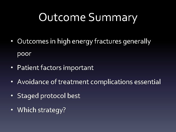 Outcome Summary • Outcomes in high energy fractures generally poor • Patient factors important
