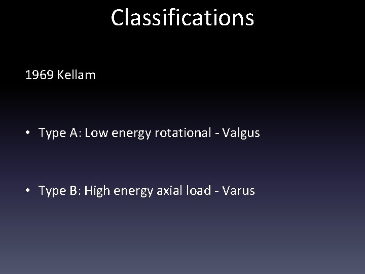 Classifications 1969 Kellam • Type A: Low energy rotational - Valgus • Type B: